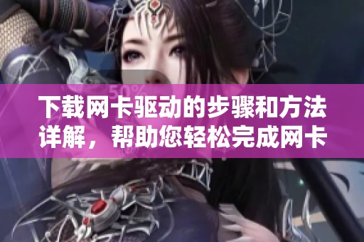 下载网卡驱动的步骤和方法详解，帮助您轻松完成网卡驱动下载