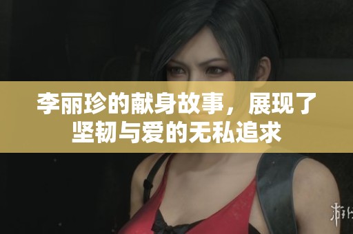 李丽珍的献身故事，展现了坚韧与爱的无私追求