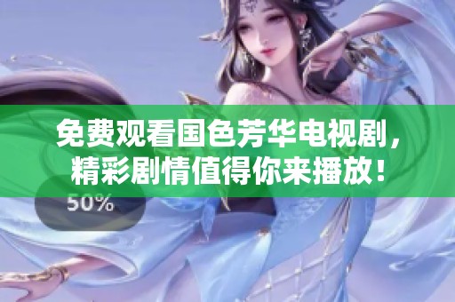 免费观看国色芳华电视剧，精彩剧情值得你来播放！