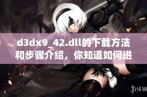 d**x9_42.dll的下载方法和步骤介绍，你知道如何进行吗