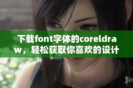 下载font字体的coreldraw，轻松获取你喜欢的设计资源