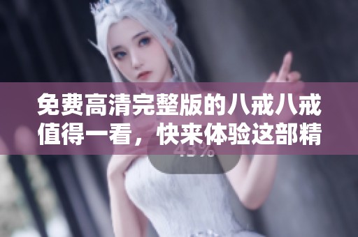 免费高清完整版的八戒八戒值得一看，快来体验这部精彩作品！