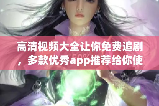 高清视频大全让你免费追剧，多款优秀app推荐给你使用