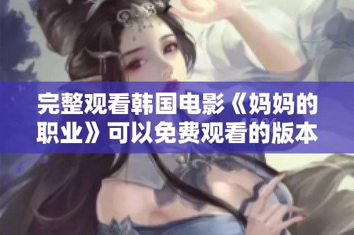 完整观看韩国电影《妈妈的职业》可以免费观看的版本是什么？