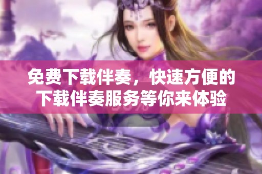 免费下载伴奏，快速方便的下载伴奏服务等你来体验