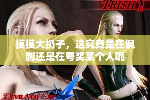 摸摸大扔子，这究竟是在讽刺还是在夸奖某个人呢