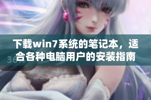 下载win7系统的笔记本，适合各种电脑用户的安装指南