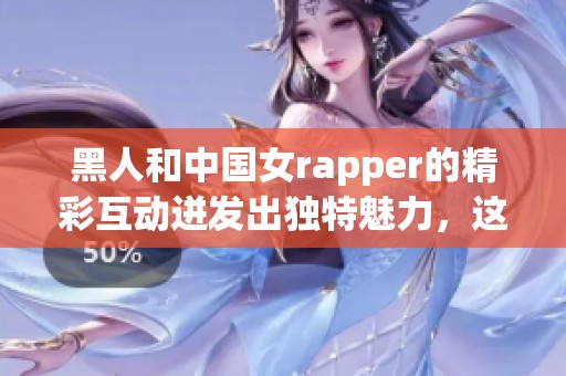 黑人和中国女rapper的精彩互动迸发出独特魅力，这种跨文化交流让人耳目一新