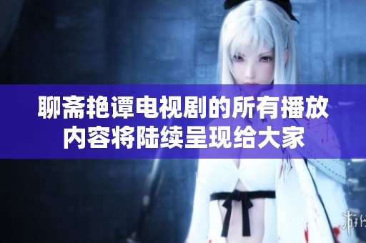 聊斋艳谭电视剧的所有播放内容将陆续呈现给大家