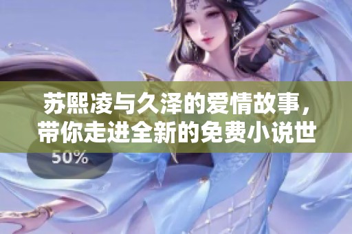 苏熙凌与久泽的爱情故事，带你走进全新的免费小说世界