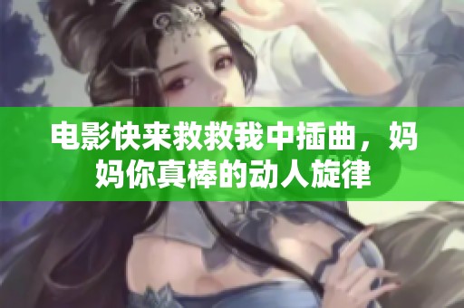 电影快来救救我中插曲，妈妈你真棒的动人旋律