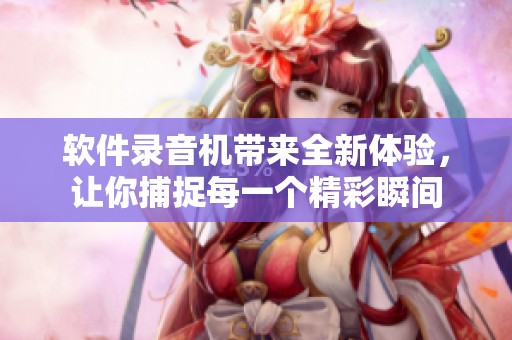 软件录音机带来全新体验，让你捕捉每一个精彩瞬间