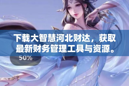 下载大智慧河北财达，获取最新财务管理工具与资源。