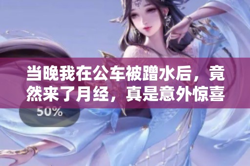 当晚我在公车被蹭水后，竟然来了月经，真是意外惊喜