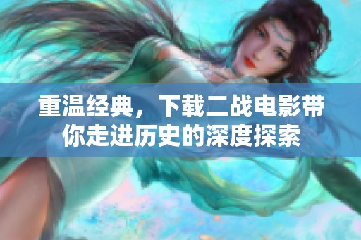 重温经典，下载二战电影带你走进历史的深度探索