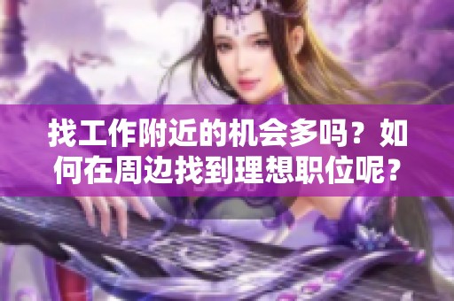 找工作附近的机会多吗？如何在周边找到理想职位呢？