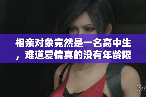 相亲对象竟然是一名高中生，难道爱情真的没有年龄限制吗？