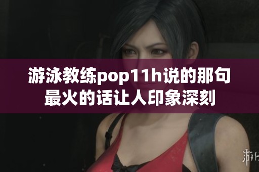 游泳教练pop11h说的那句最火的话让人印象深刻