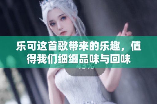 乐可这首歌带来的乐趣，值得我们细细品味与回味