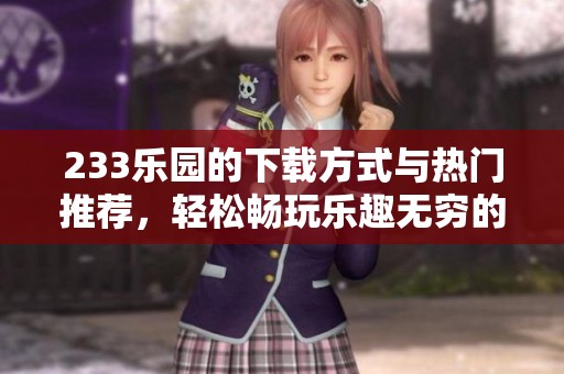233乐园的下载方式与热门推荐，轻松畅玩乐趣无穷的体验分享