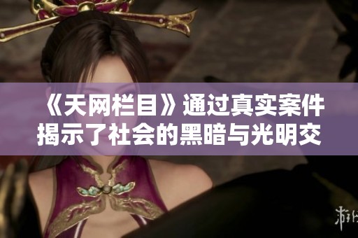 《天网栏目》通过真实案件揭示了社会的黑暗与光明交织的现象