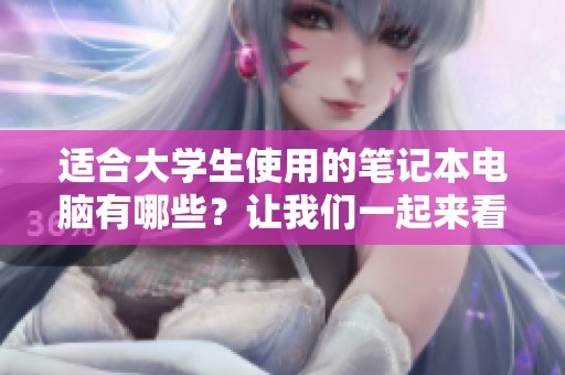 适合大学生使用的笔记本电脑有哪些？让我们一起来看看吧！