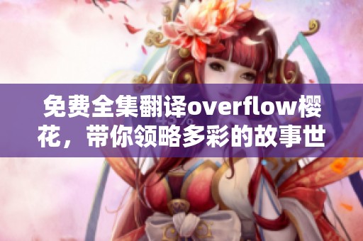免费全集翻译overflow樱花，带你领略多彩的故事世界！