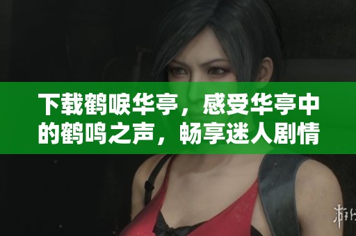 下载鹤唳华亭，感受华亭中的鹤鸣之声，畅享迷人剧情