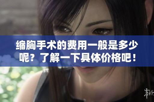 缩胸手术的费用一般是多少呢？了解一下具体价格吧！
