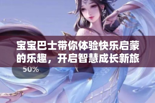 宝宝巴士带你体验快乐启蒙的乐趣，开启智慧成长新旅程