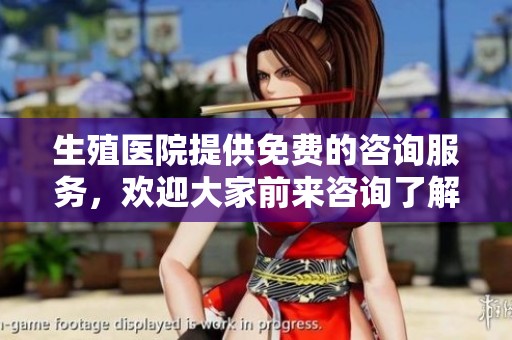 生殖医院提供免费的咨询服务，欢迎大家前来咨询了解更多信息