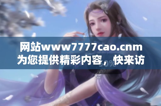 网站www7777cao.cnm为您提供精彩内容，快来访问看看吧！