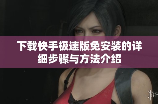 下载快手极速版免安装的详细步骤与方法介绍