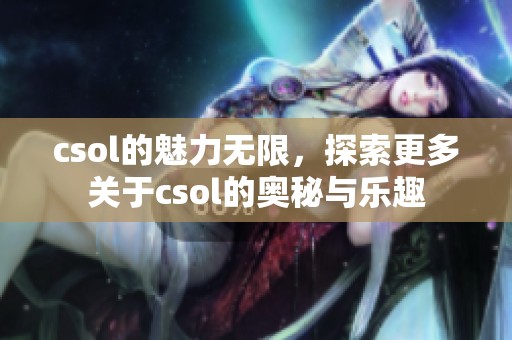 csol的魅力无限，探索更多关于csol的奥秘与乐趣