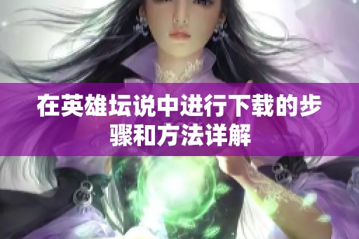 在英雄坛说中进行下载的步骤和方法详解