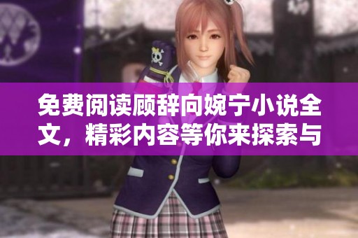 免费阅读顾辞向婉宁小说全文，精彩内容等你来探索与发现