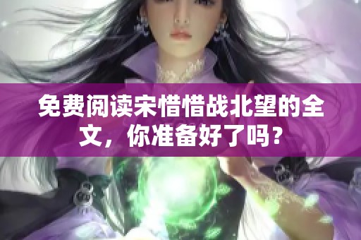 免费阅读宋惜惜战北望的全文，你准备好了吗？