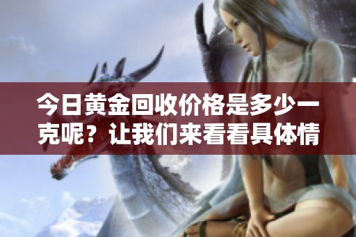 今日黄金回收价格是多少一克呢？让我们来看看具体情况。