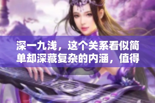 深一九浅，这个关系看似简单却深藏复杂的内涵，值得我们深入探讨。