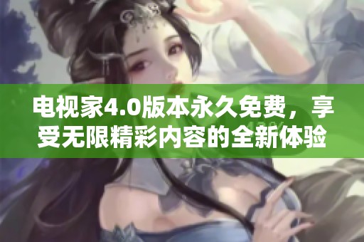 电视家4.0版本永久免费，享受无限精彩内容的全新体验