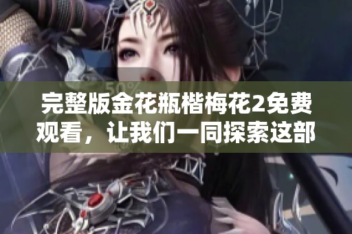 完整版金花瓶楷梅花2免费观看，让我们一同探索这部精彩作品的魅力所在