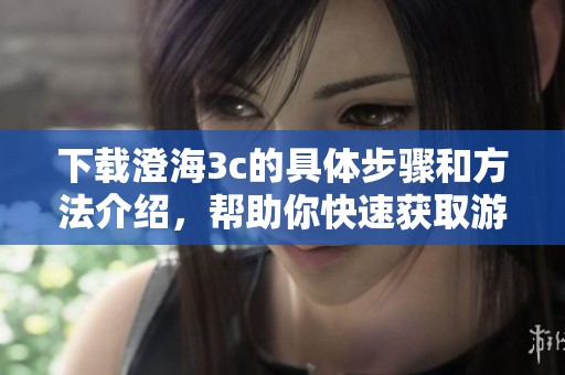 下载澄海3c的具体步骤和方法介绍，帮助你快速获取游戏资源