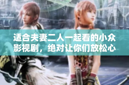 适合夫妻二人一起看的小众影视剧，绝对让你们放松心情享受共度时光