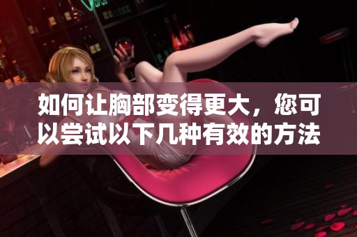 如何让胸部变得更大，您可以尝试以下几种有效的方法