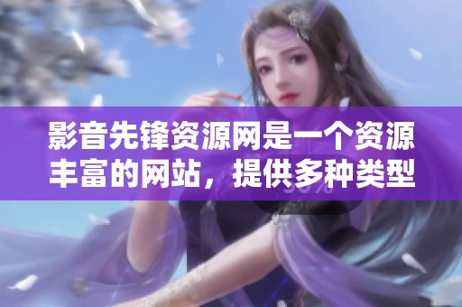 影音先锋资源网是一个资源丰富的网站，提供多种类型的优质下载服务