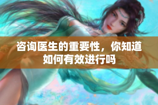 咨询医生的重要性，你知道如何有效进行吗