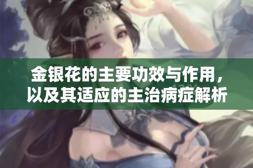 金银花的主要功效与作用，以及其适应的主治病症解析