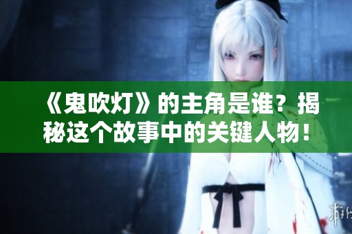 《鬼吹灯》的主角是谁？揭秘这个故事中的关键人物！