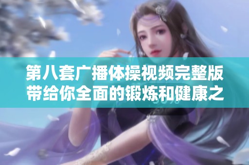 第八套广播体操视频完整版带给你全面的锻炼和健康之道