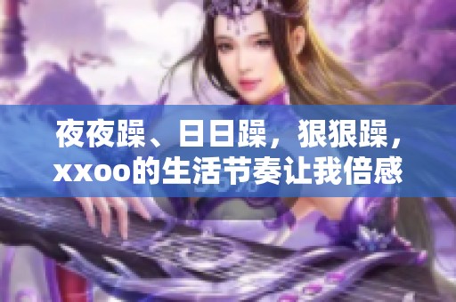 **躁、**躁，**躁，xxoo的生活节奏让我倍感疲惫和无奈